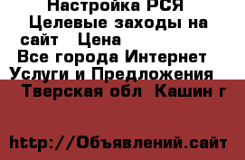 Настройка РСЯ. Целевые заходы на сайт › Цена ­ 5000-10000 - Все города Интернет » Услуги и Предложения   . Тверская обл.,Кашин г.